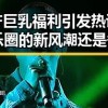 国产巨乳福利引发热议：娱乐圈的新风潮还是争议焦点？