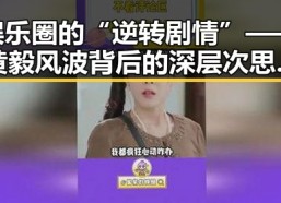 娱乐圈的“逆转剧情”——黄毅风波背后的深层次思考🤔
