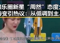 娱乐圈新星“周然”态度大转变引热议：从低调到主动回应质疑