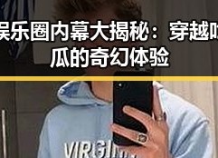娱乐圈内幕大揭秘：穿越吃瓜的奇幻体验