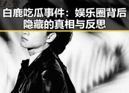 白鹿吃瓜事件：娱乐圈背后隐藏的真相与反思