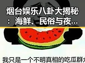 烟台娱乐八卦大揭秘：海鲜、民俗与夜生活全景扫描