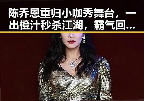 陈乔恩重归小咖秀舞台，一出橙汁秒杀江湖，霸气回归引热议