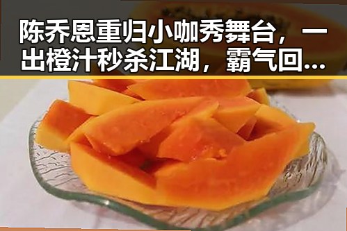 陈乔恩重归小咖秀舞台，一出橙汁秒杀江湖，霸气回归引热议