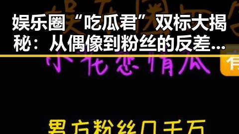 娱乐圈“吃瓜君”双标大揭秘:从偶像到粉丝的反差之路