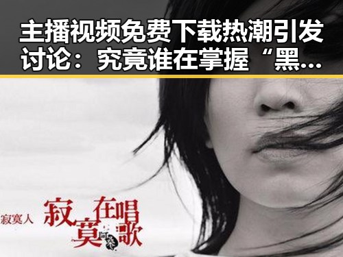 主播视频免费下载热潮引发讨论：究竟谁在掌握“黑料福利”秘密？