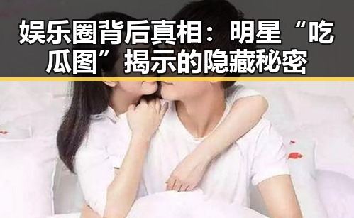 娱乐圈背后真相:明星“吃瓜图”揭示的隐藏秘密