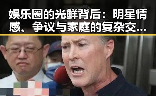 娱乐圈的光鲜背后:明星情感、争议与家庭的复杂交织✨
