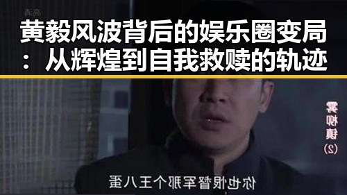 黄毅风波背后的娱乐圈变局:从辉煌到自我救赎的轨迹