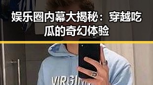 娱乐圈内幕大揭秘:穿越吃瓜的奇幻体验