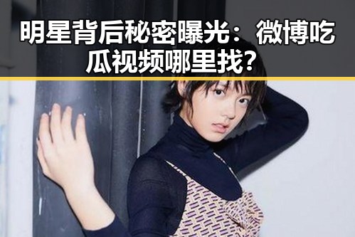 明星背后秘密曝光:微博吃瓜视频哪里找?