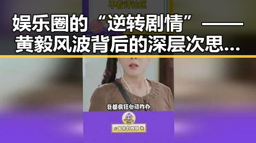 娱乐圈的“逆转剧情”——黄毅风波背后的深层次思考🤔