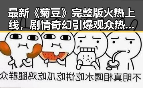 最新《菊豆》完整版火热上线，剧情奇幻引爆观众热情！