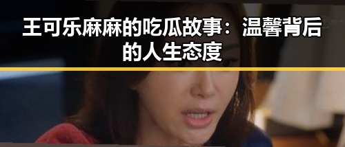 王可乐麻麻的吃瓜故事：温馨背后的人生态度