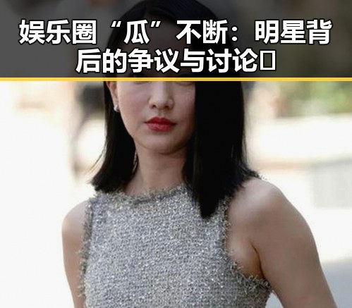 娱乐圈“瓜”不断:明星背后的争议与讨论🔥