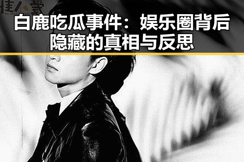 白鹿吃瓜事件：娱乐圈背后隐藏的真相与反思