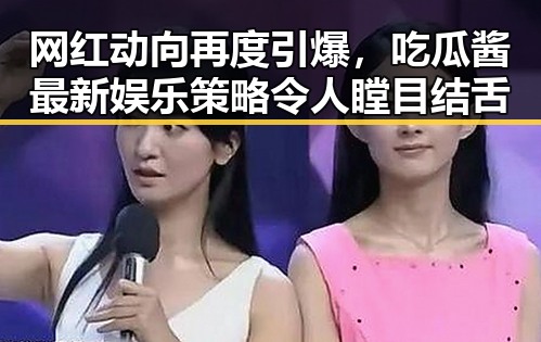 网红动向再度引爆，吃瓜酱最新娱乐策略令人瞠目结舌